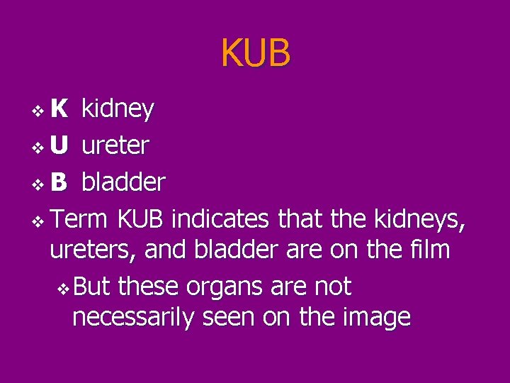 KUB v. K kidney v U ureter v B bladder v Term KUB indicates