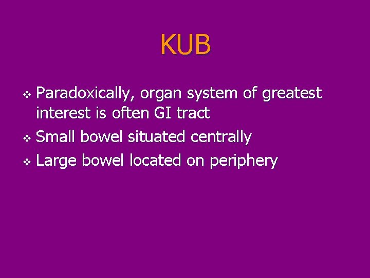 KUB Paradoxically, organ system of greatest interest is often GI tract v Small bowel