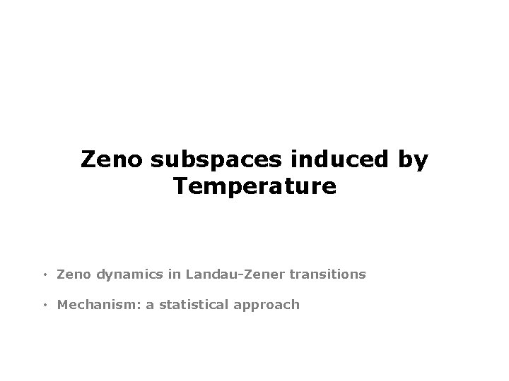 Zeno subspaces induced by Temperature • Zeno dynamics in Landau-Zener transitions • Mechanism: a
