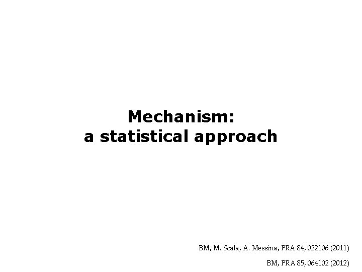 Mechanism: a statistical approach BM, M. Scala, A. Messina, PRA 84, 022106 (2011) BM,