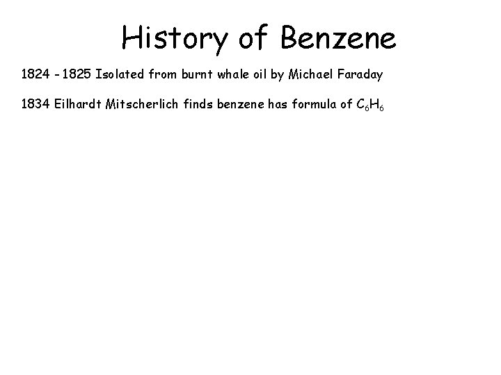 History of Benzene 1824 - 1825 Isolated from burnt whale oil by Michael Faraday