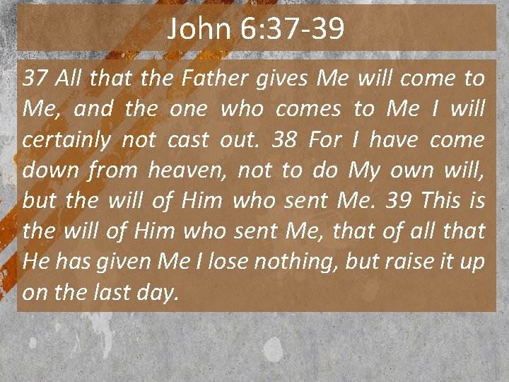 John 6: 37 -39 37 All that the Father gives Me will come to