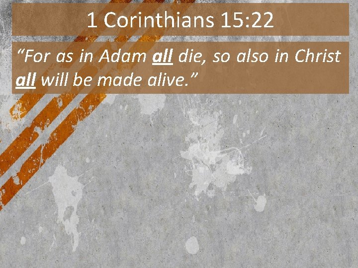 1 Corinthians 15: 22 “For as in Adam all die, so also in Christ