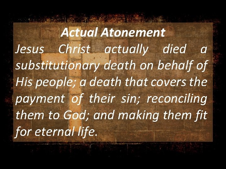 Actual Atonement Jesus Christ actually died a substitutionary death on behalf of His people;