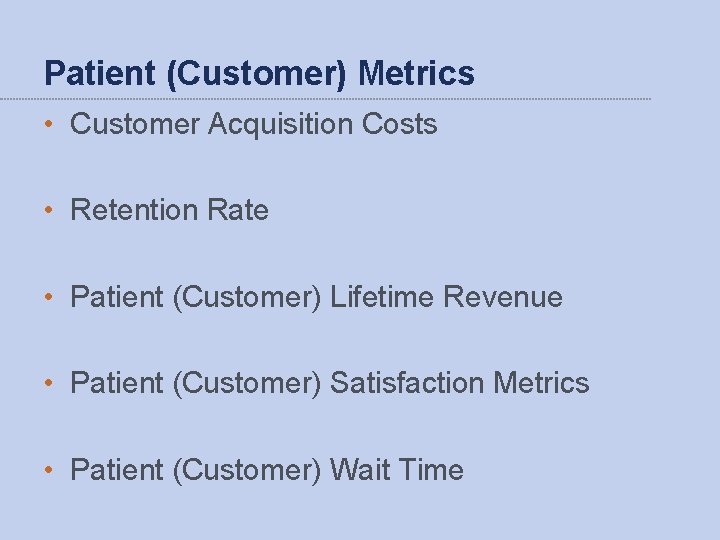 Patient (Customer) Metrics • Customer Acquisition Costs • Retention Rate • Patient (Customer) Lifetime