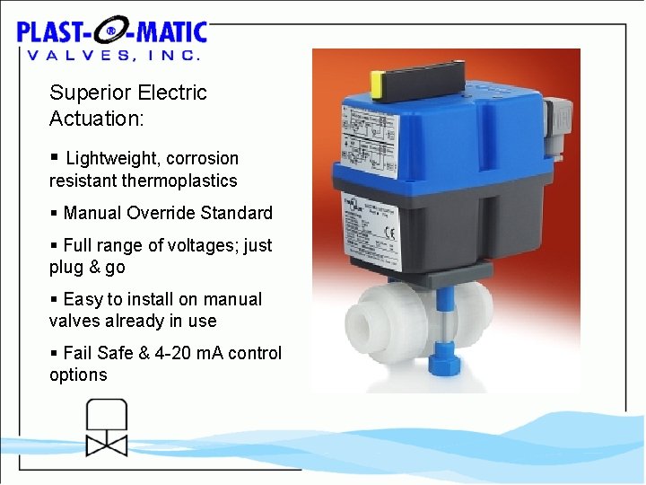Superior Electric Actuation: § Lightweight, corrosion resistant thermoplastics § Manual Override Standard § Full