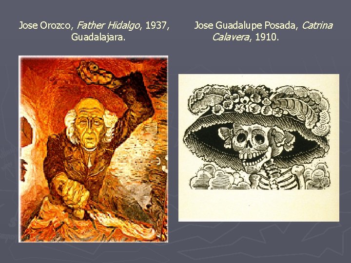 Jose Orozco, Father Hidalgo, 1937, Guadalajara. Jose Guadalupe Posada, Catrina Calavera, 1910. 