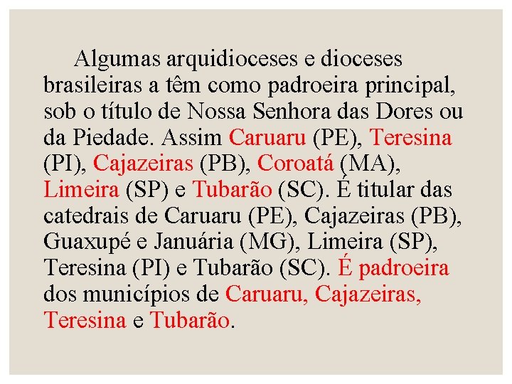 Algumas arquidioceses e dioceses brasileiras a têm como padroeira principal, sob o título de