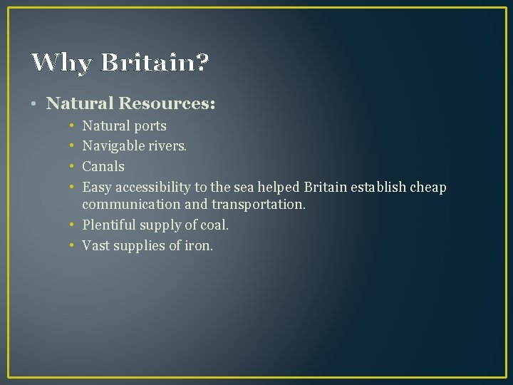 Why Britain? • Natural Resources: • • Natural ports Navigable rivers. Canals Easy accessibility