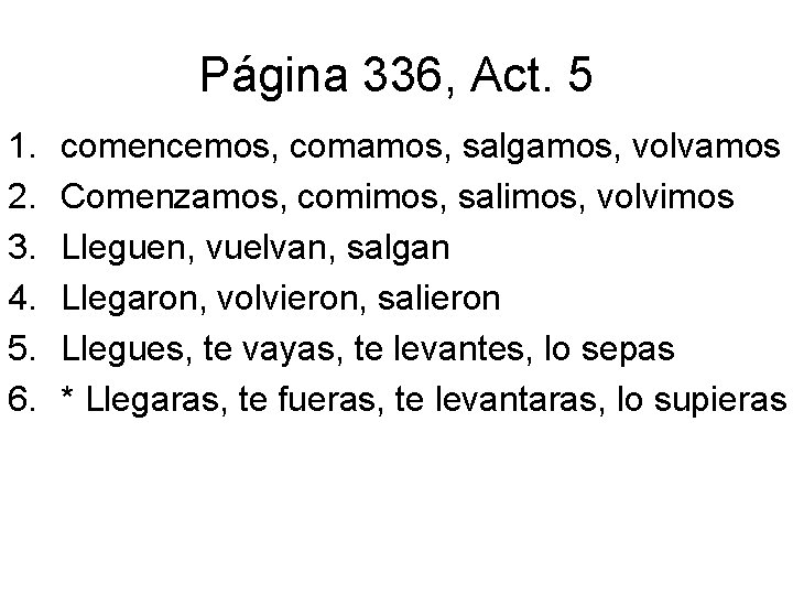 Página 336, Act. 5 1. 2. 3. 4. 5. 6. comencemos, comamos, salgamos, volvamos