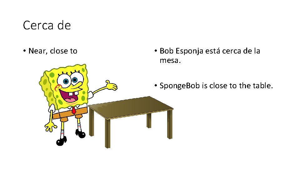 Cerca de • Near, close to • Bob Esponja está cerca de la mesa.