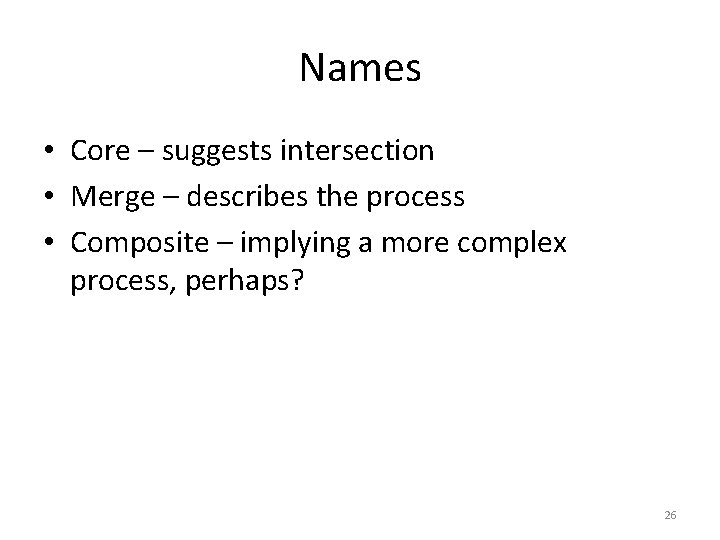 Names • Core – suggests intersection • Merge – describes the process • Composite