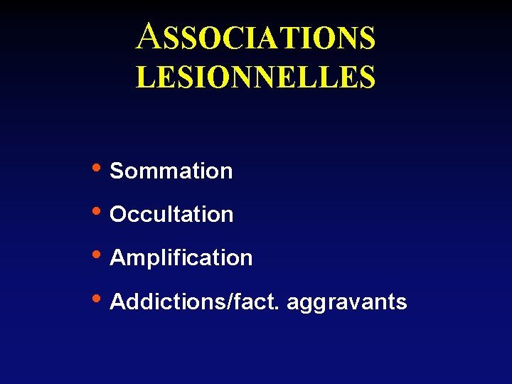 ASSOCIATIONS LESIONNELLES • Sommation • Occultation • Amplification • Addictions/fact. aggravants 