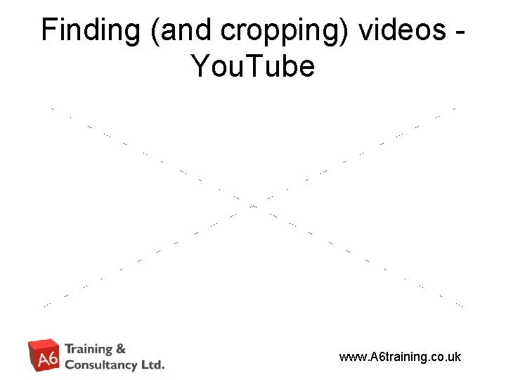 Finding (and cropping) videos You. Tube www. A 6 training. co. uk 
