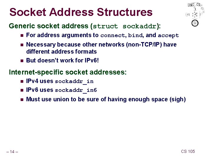 Socket Address Structures Generic socket address (struct sockaddr): n For address arguments to connect,