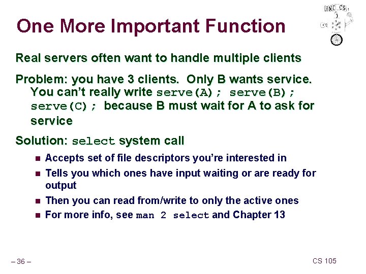 One More Important Function Real servers often want to handle multiple clients Problem: you