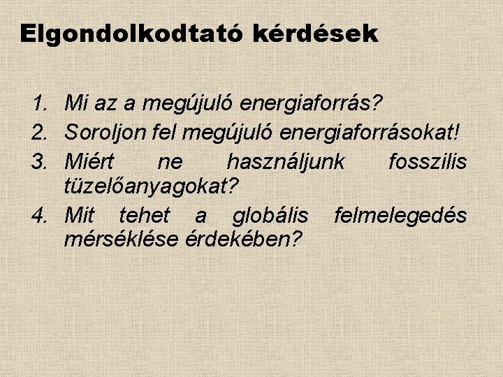 Elgondolkodtató kérdések 1. Mi az a megújuló energiaforrás? 2. Soroljon fel megújuló energiaforrásokat! 3.