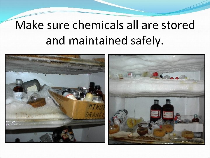 Make sure chemicals all are stored and maintained safely. 