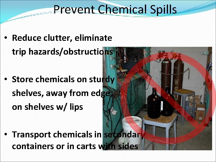 Prevent Chemical Spills • Reduce clutter, eliminate trip hazards/obstructions • Store chemicals on sturdy