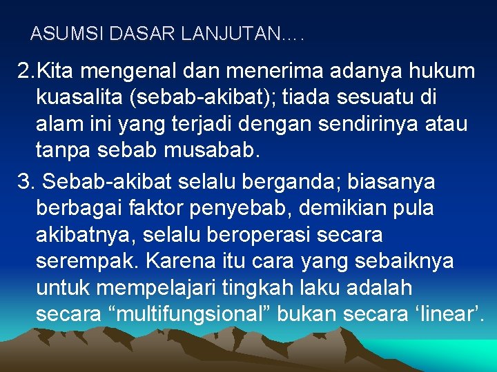 ASUMSI DASAR LANJUTAN…. 2. Kita mengenal dan menerima adanya hukum kuasalita (sebab-akibat); tiada sesuatu