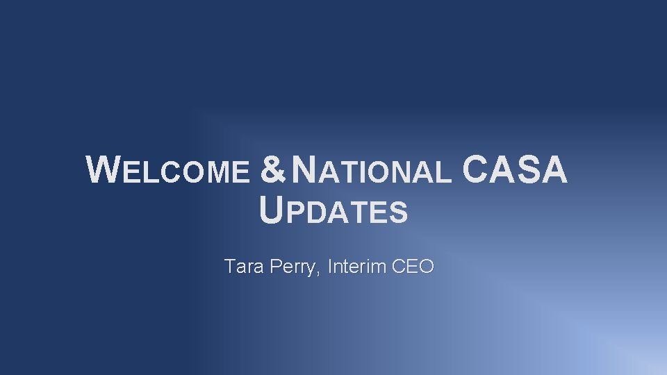 WELCOME & NATIONAL CASA UPDATES Tara Perry, Interim CEO 