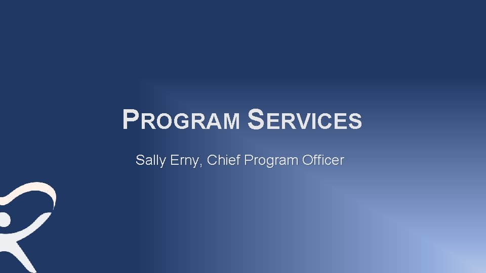 PROGRAM SERVICES Sally Erny, Chief Program Officer 