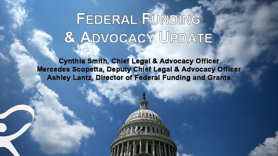 FEDERAL FUNDING & ADVOCACY UPDATE Cynthia Smith, Chief Legal & Advocacy Officer Mercedes Scopetta,