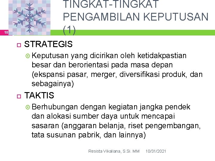 TINGKAT-TINGKAT PENGAMBILAN KEPUTUSAN (1) 18 STRATEGIS Keputusan yang dicirikan oleh ketidakpastian besar dan berorientasi