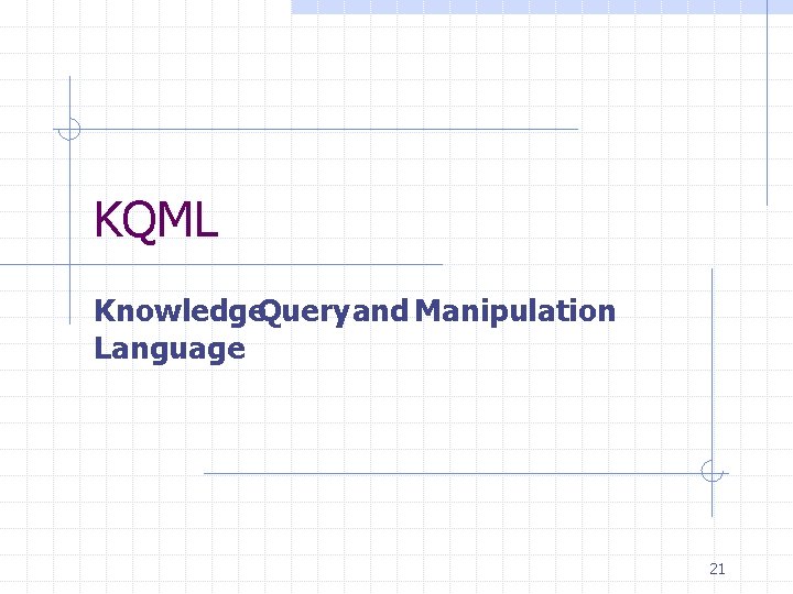 KQML Knowledge. Query and Manipulation Language 21 