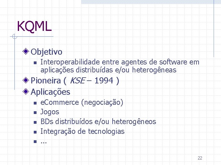 KQML Objetivo n Interoperabilidade entre agentes de software em aplicações distribuídas e/ou heterogêneas Pioneira