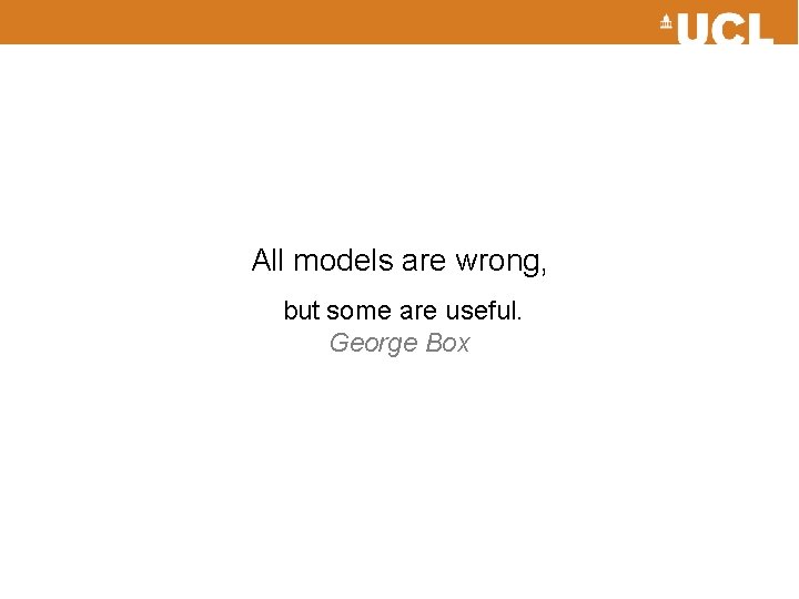 All models are wrong, but some are useful. George Box 
