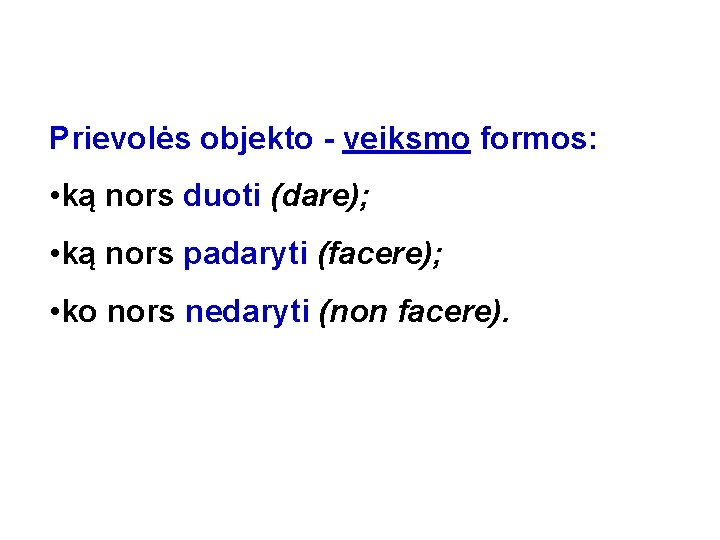 Prievolės objekto - veiksmo formos: • ką nors duoti (dare); • ką nors padaryti