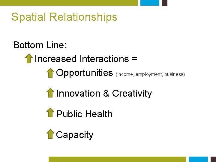 Spatial Relationships Bottom Line: Increased Interactions = Opportunities (income, employment, business) Innovation & Creativity