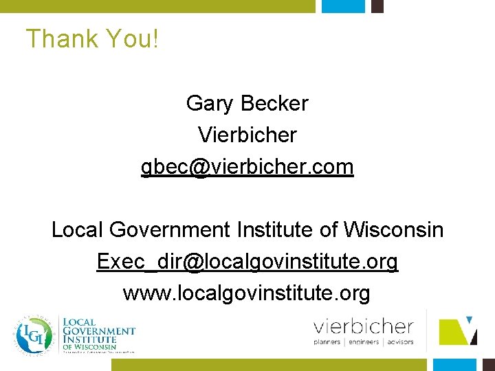 Thank You! Gary Becker Vierbicher gbec@vierbicher. com Local Government Institute of Wisconsin Exec_dir@localgovinstitute. org