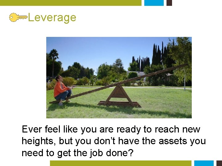 Leverage Ever feel like you are ready to reach new heights, but you don’t