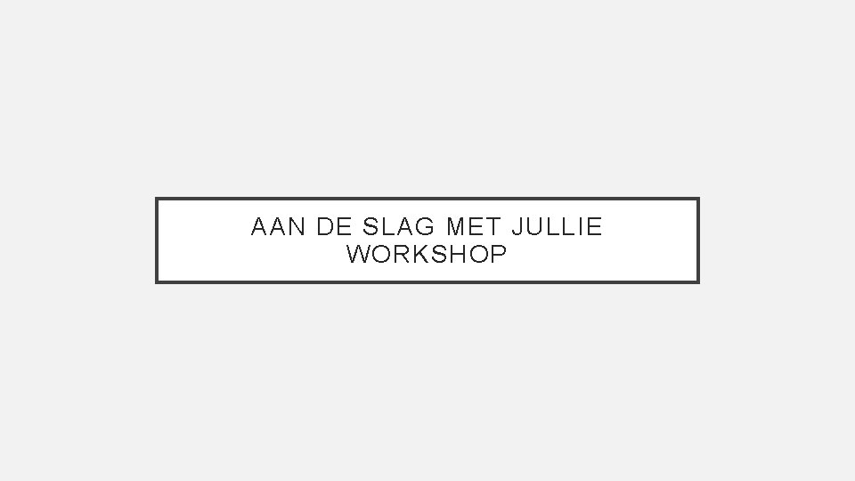 AAN DE SLAG MET JULLIE WORKSHOP 