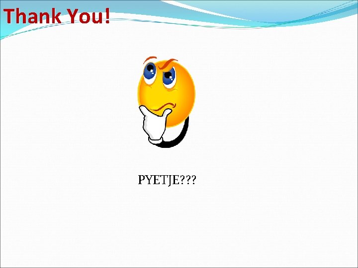 Thank You! PYETJE? ? ? 