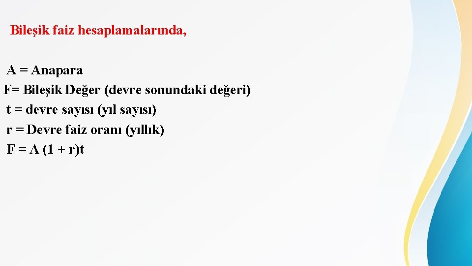 Bileşik faiz hesaplamalarında, A = Anapara F= Bileşik Değer (devre sonundaki değeri) t =