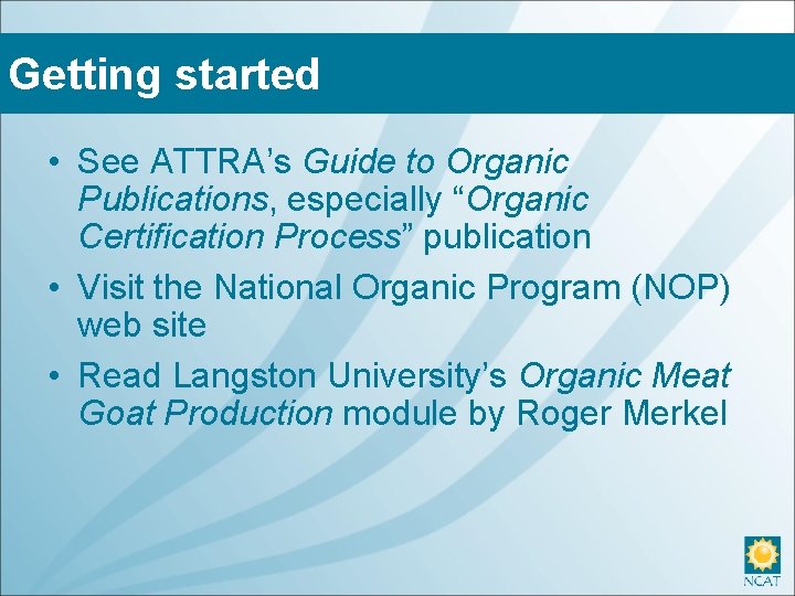 Getting started • See ATTRA’s Guide to Organic Publications, especially “Organic Certification Process” publication