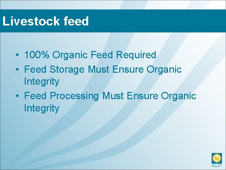 Livestock feed • 100% Organic Feed Required • Feed Storage Must Ensure Organic Integrity