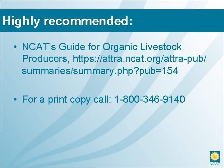 Highly recommended: • NCAT’s Guide for Organic Livestock Producers, https: //attra. ncat. org/attra-pub/ summaries/summary.