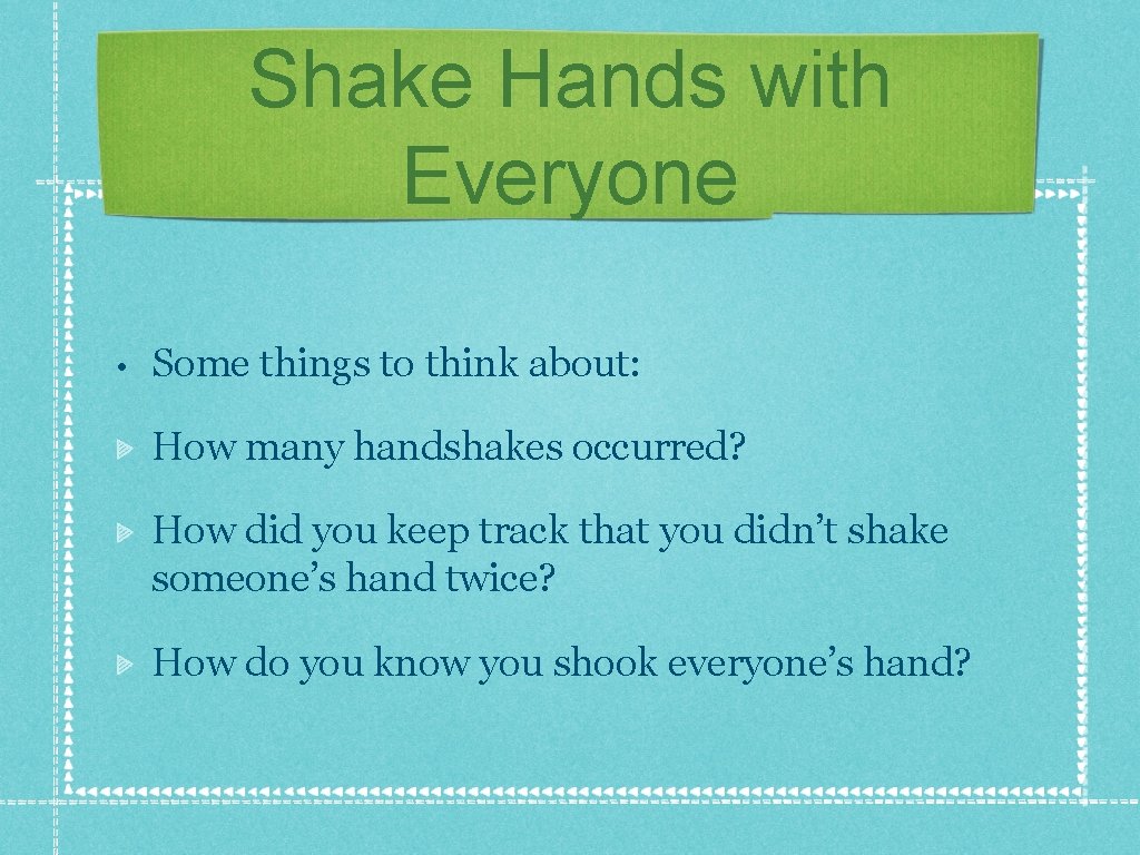 Shake Hands with Everyone • Some things to think about: How many handshakes occurred? Shake Hands with Everyone • Some things to think about: How many handshakes occurred?