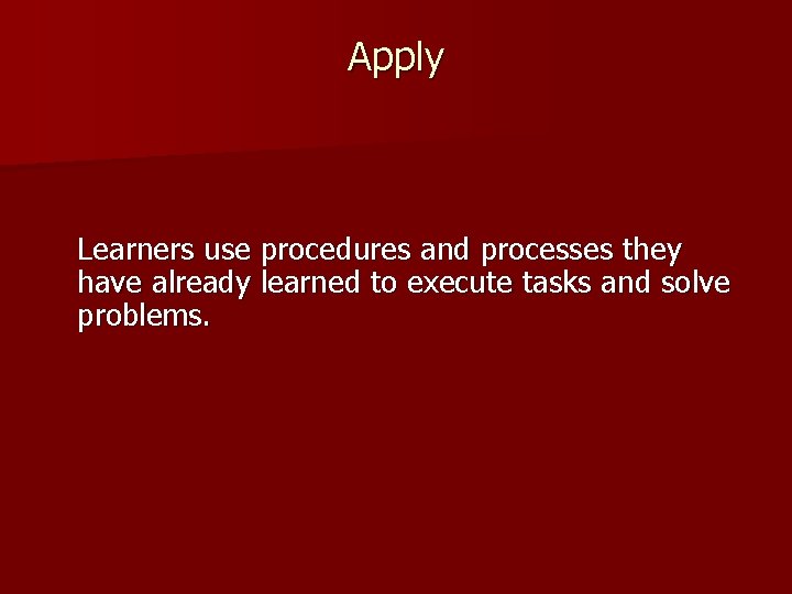 Apply Learners use procedures and processes they have already learned to execute tasks and