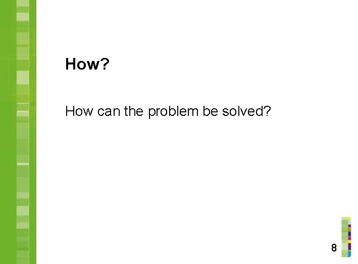 How? How can the problem be solved? 8 