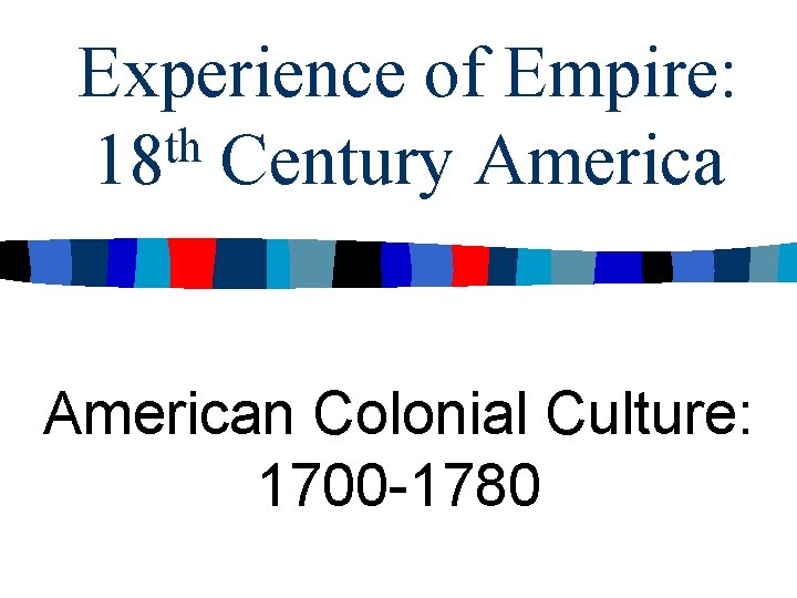 Experience of Empire: th 18 Century American Colonial Culture: 1700 -1780 