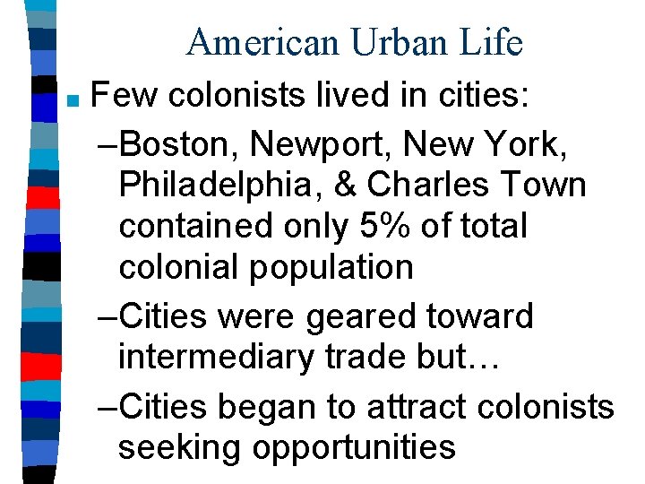 American Urban Life ■ Few colonists lived in cities: –Boston, Newport, New York, Philadelphia,