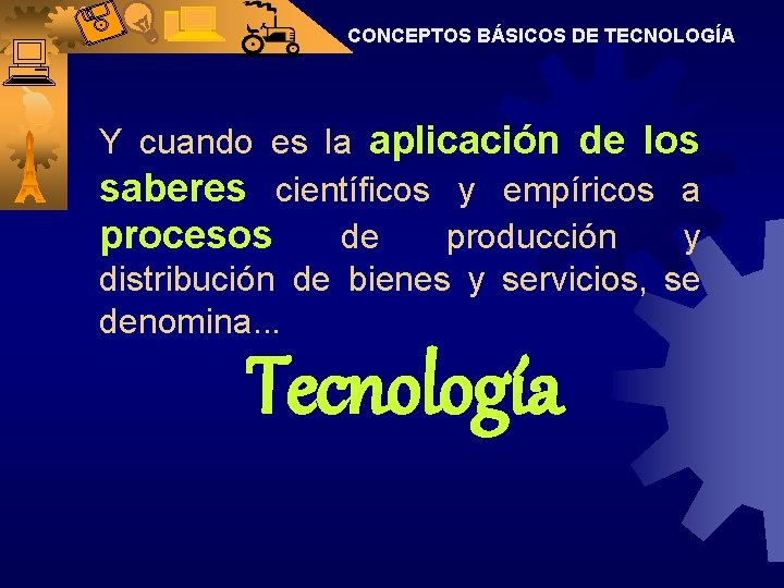 CONCEPTOS BÁSICOS DE TECNOLOGÍA Y cuando es la aplicación de los saberes científicos y