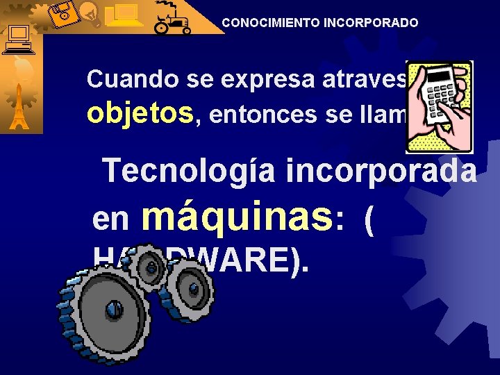 CONOCIMIENTO INCORPORADO Cuando se expresa atraves de objetos, entonces se llama : Tecnología incorporada