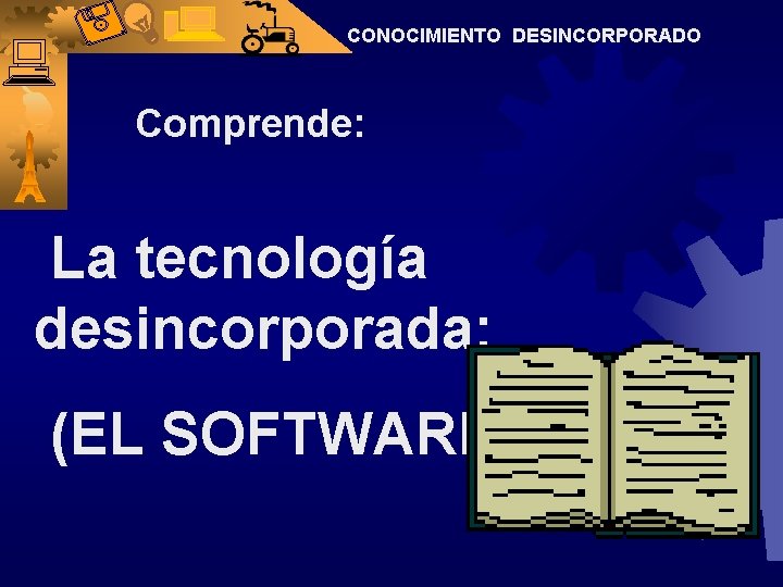 CONOCIMIENTO DESINCORPORADO Comprende: La tecnología desincorporada: (EL SOFTWARE). 