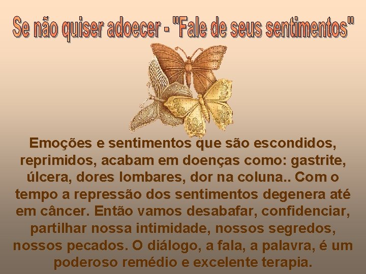 Emoções e sentimentos que são escondidos, reprimidos, acabam em doenças como: gastrite, úlcera, dores